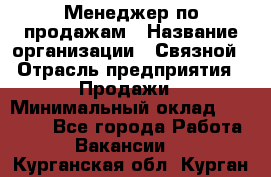 Менеджер по продажам › Название организации ­ Связной › Отрасль предприятия ­ Продажи › Минимальный оклад ­ 25 000 - Все города Работа » Вакансии   . Курганская обл.,Курган г.